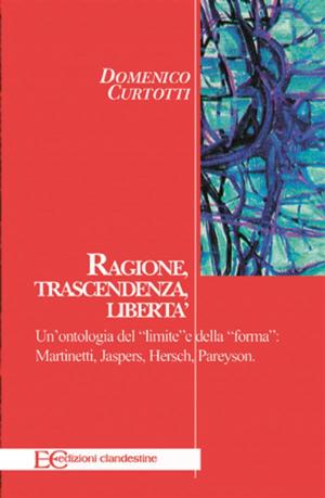 Cover of the book Ragione, trascendenza, libertà. Un’ontologia del “limite” e della “forma”: Martinetti, Jaspers, Hersch, Pareyson by Irving Clifford