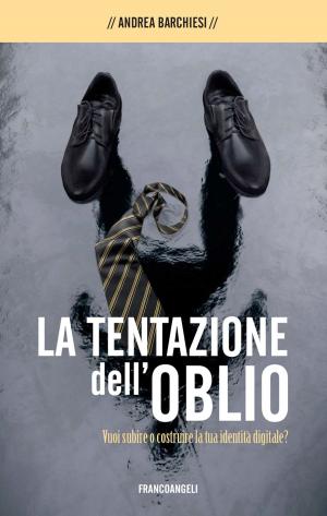 Cover of the book La tentazione dell'oblio. Vuoi subìre o costruire la tua identità digitale? by Elisabetta Barizza