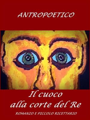 Cover of the book Il cuoco alla corte del Re by Antropoetico