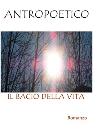 Cover of the book Il bacio della vita by Antropoetico