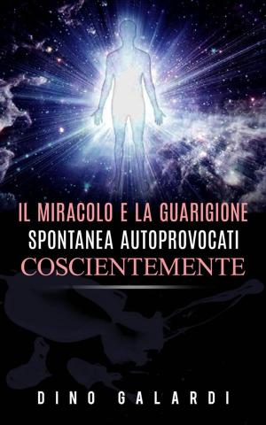 Cover of the book Il Miracolo e la guarigione spontanea autoprovocati coscientemente by Amy Maia Parker