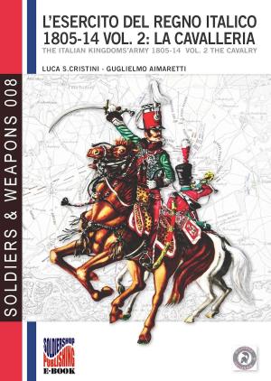 Cover of the book L'esercito del Regno Italico 1805-1814 - Vol. 2: La cavalleria by Massimiliano Afiero