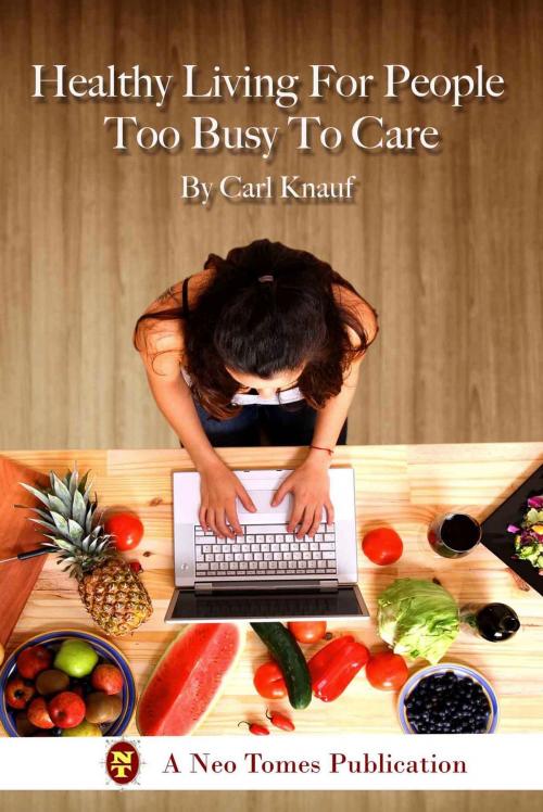 Cover of the book Healthy Living For People Too Busy To Care by Carl Knauf, Neo Tomes Publishing
