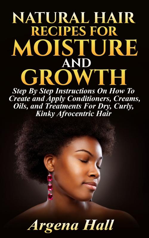 Cover of the book Natural Hair Recipes For Moisture and Growth by Argena Hall, Natural Hair Master