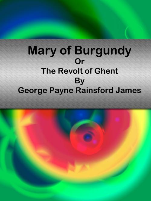 Cover of the book Mary of Burgundy Or The Revolt of Ghent by George Payne Rainsford James, cbook3289