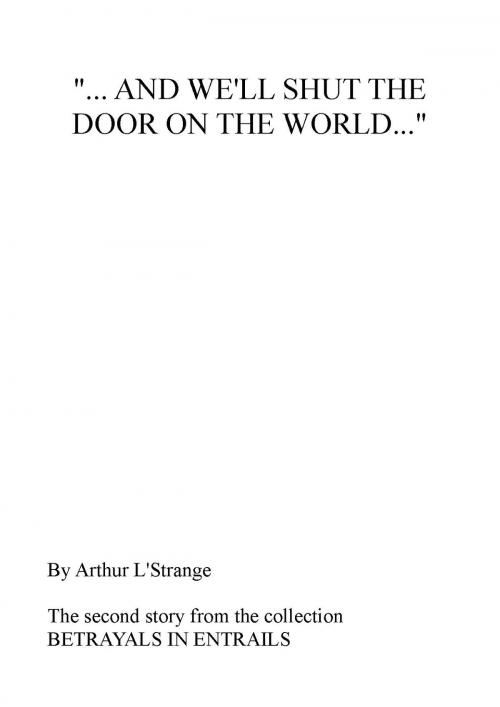 Cover of the book "... And We'll Shut The Door On The World..." by Arthur L'Strange, The Nameless Publisher