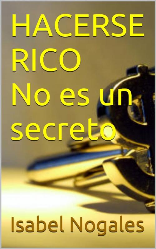 Cover of the book HACERSE RICO NO ES UN SECRETO by Isabel Nogales Naharro, Isabel Nogales Naharro