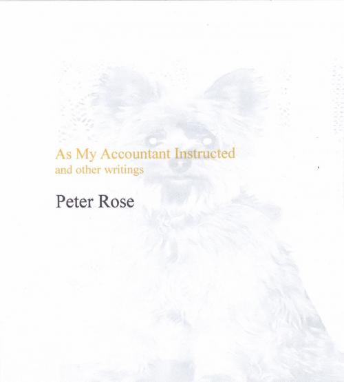 Cover of the book As My Accountant Instructed and other writings by Peter Rose, peter rose