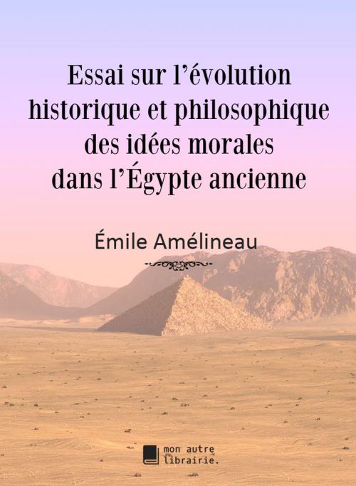 Cover of the book Essai sur l’évolution historique et philosophique des idées morales dans l’Égypte ancienne by Émile Amélineau, MonAutreLibrairie.com