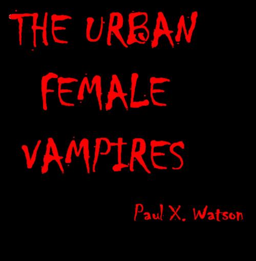 Cover of the book THE FEMALE URBAN VAMPIRES by PAUL X. WATSON, PAUL X. WATSON