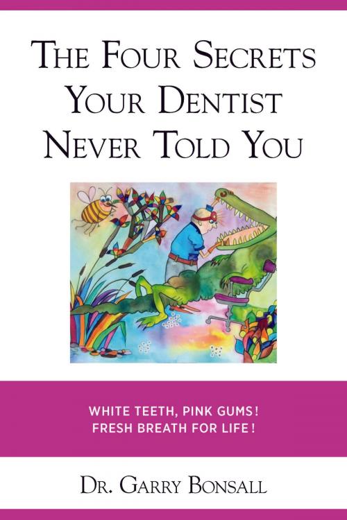 Cover of the book THE FOUR SECRETS YOUR DENTIST NEVER TOLD YOU by Dr. Garry Bonsall, Garry Bonsall