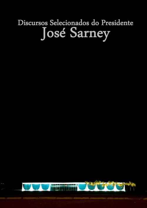 Cover of the book Discursos Selecionados Do Presidente José Sarney by Ministério Das Relações Exteriores, Clube de Autores