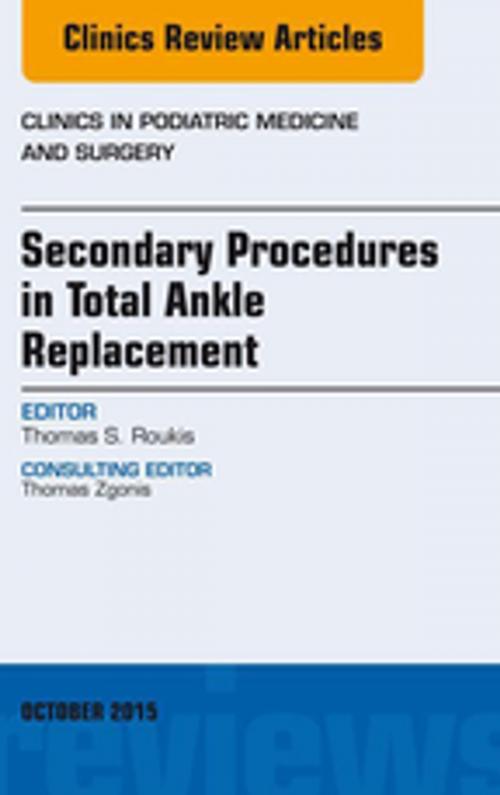 Cover of the book Secondary Procedures in Total Ankle Replacement, An Issue of Clinics in Podiatric Medicine and Surgery, E-Book by Thomas S. Roukis, DPM, PhD, FACFAS, Elsevier Health Sciences