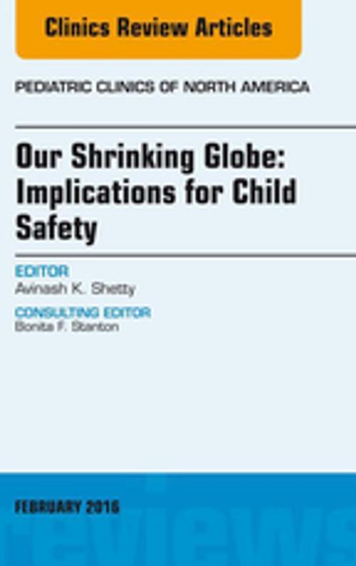 Cover of the book Our Shrinking Globe: Implications for Child Safety, An Issue of Pediatric Clinics of North America, E-Book by Avinash Shetty, MD, FAAP, FIDSA, Elsevier Health Sciences
