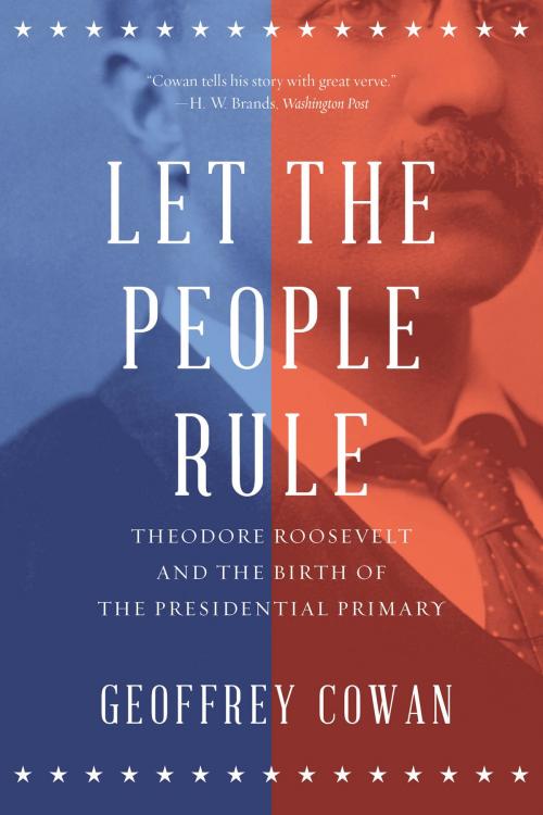 Cover of the book Let the People Rule: Theodore Roosevelt and the Birth of the Presidential Primary by Geoffrey Cowan, W. W. Norton & Company