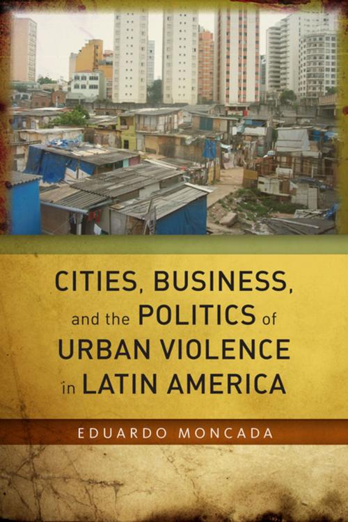 Cover of the book Cities, Business, and the Politics of Urban Violence in Latin America by Eduardo Moncada, Stanford University Press
