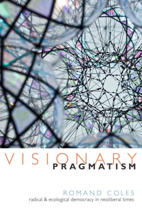 Cover of the book Visionary Pragmatism by Romand Coles, Duke University Press
