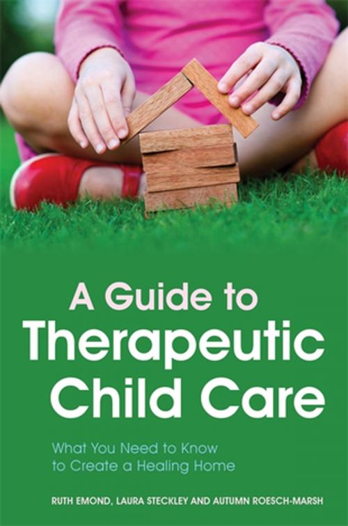 Cover of the book A Guide to Therapeutic Child Care by Ruth Emond, Laura Steckley, Autumn Roesch-Marsh, Jessica Kingsley Publishers