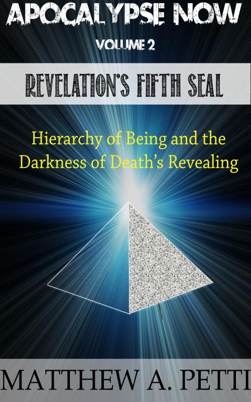 Cover of the book Apocalypse Now: Volume 2: Revelation's Fifth Seal - The Hierarchy of Being and the Darkness of Death's Revealing by Matthew Petti, Matthew Petti