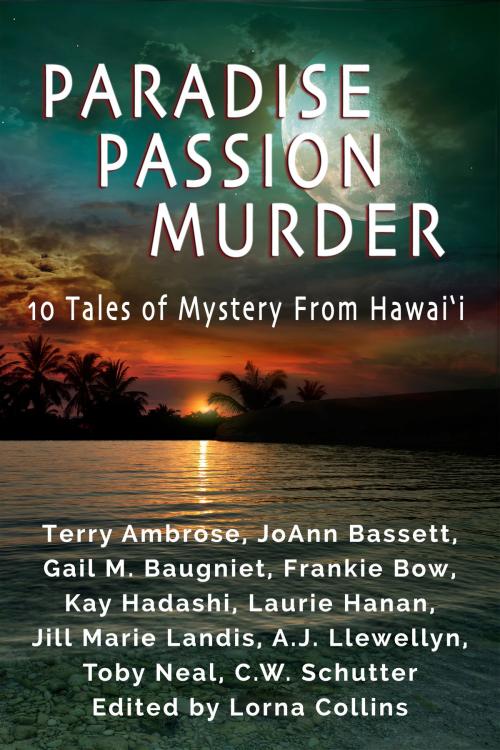 Cover of the book Paradise, Passion, Murder: 10 Tales of Mystery from Hawaii by Terry Ambrose, JoAnn Bassett, Gail Baugniet, Frankie Bow, Kay Hadashi, Laurie Hanan, Jill Marie Landis, AJ Llewellyn, Toby Neal, CW Schutter, Lorna Collins, readaloud