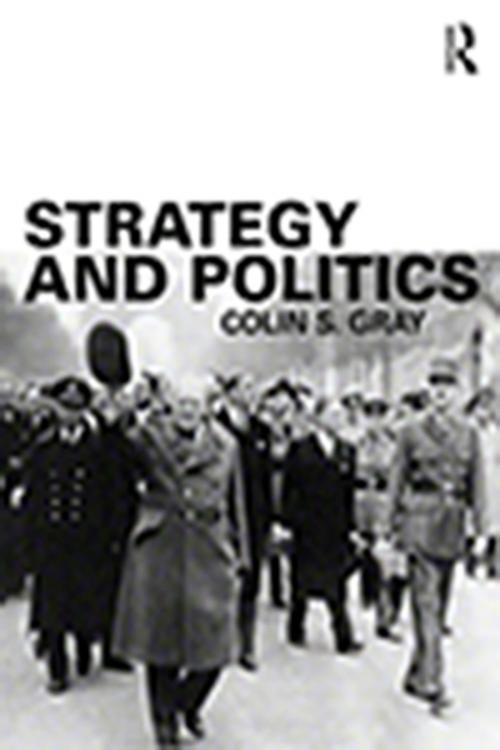 Cover of the book Strategy and Politics by Colin S. Gray, Taylor and Francis