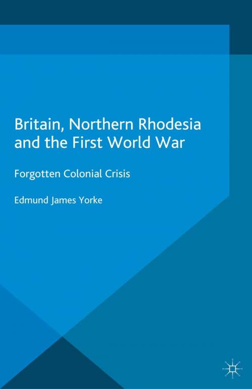 Cover of the book Britain, Northern Rhodesia and the First World War by Edmund James Yorke, Palgrave Macmillan UK