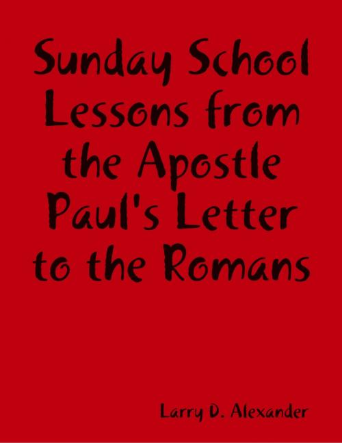 Cover of the book Sunday School Lessons : From the Apostle Paul's Letter to the Romans by Larry D. Alexander, Lulu.com