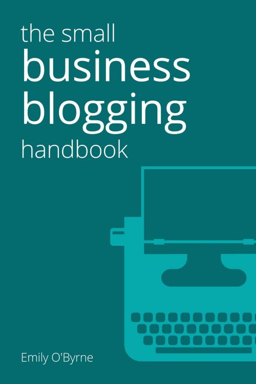 Cover of the book The Small Business Blogging Handbook by Emily O'Byrne, Emily O'Byrne