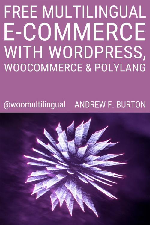Cover of the book Free Multilingual E-Commerce With WordPress, WooCommerce & Polylang by Andrew F. Burton, Andrew F. Burton
