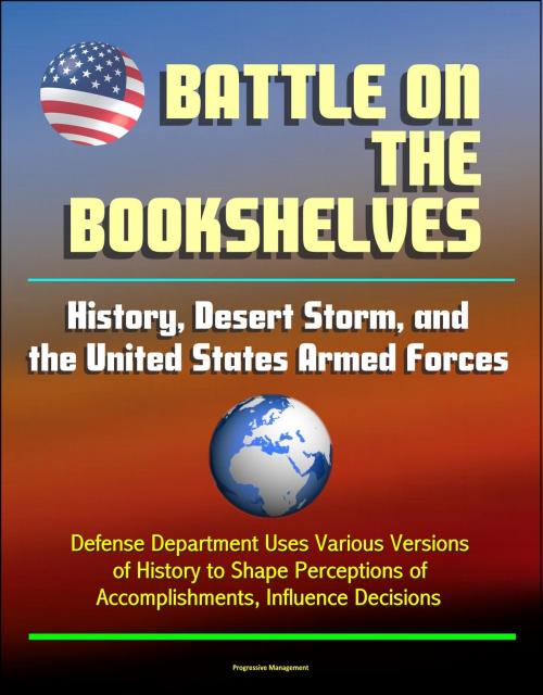 Cover of the book Battle on the Bookshelves: History, Desert Storm, and the United States Armed Forces - Defense Department Uses Various Versions of History to Shape Perceptions of Accomplishments, Influence Decisions by Progressive Management, Progressive Management