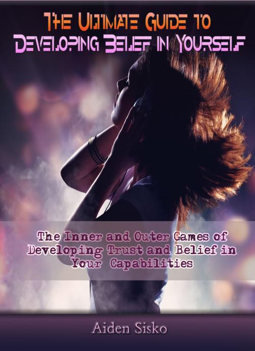Cover of the book The Ultimate Guide to Developing Belief in Yourself by Aiden Sisko, JNR Publishing