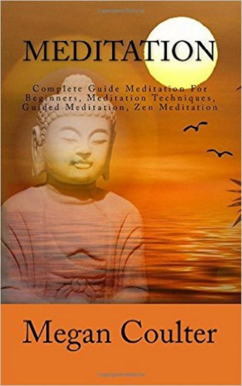 Cover of the book Meditation: Complete Guide Meditation For Beginners, Meditation Techniques, Guided Meditation, Zen Meditation by Megan Coulter, newtechsaga
