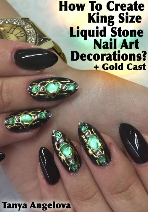 Cover of the book How To Create King Size "Liquid Stone" Nail Art Decorations With Gold Cast? by Tanya Angelova, Digital Publishing Group