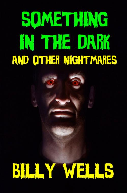 Cover of the book Something in the Dark and Other Nightmares by Billy Wells, Billy Wells