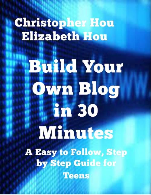 Cover of the book Build Your Own Blog in 30 Minutes An Easy to Follow, Step-by-Step Guide for Teens by Christopher Hou and Elizabeth Hou, Christopher Hou and Elizabeth Hou
