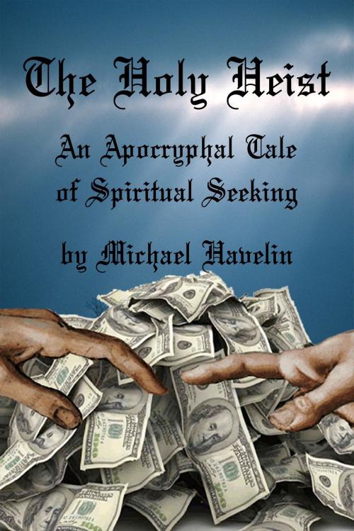Cover of the book The Holy Heist: An Apocryphal Tale of Spiritual Seeking by Michael Havelin, Michael Havelin