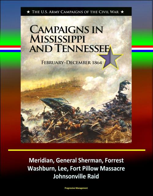 Cover of the book Campaigns in Mississippi and Tennessee: February - December 1864 - The U.S. Army Campaigns of the Civil War - Meridian, General Sherman, Forrest, Washburn, Lee, Fort Pillow Massacre, Johnsonville Raid by Progressive Management, Progressive Management