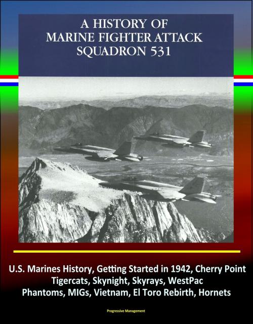 Cover of the book A History of Marine Fighter Attack Squadron 531: U.S. Marines History, Getting Started in 1942, Cherry Point, Tigercats, Skynight, Skyrays, WestPac, Phantoms, MIGs, Vietnam, El Toro Rebirth, Hornets by Progressive Management, Progressive Management