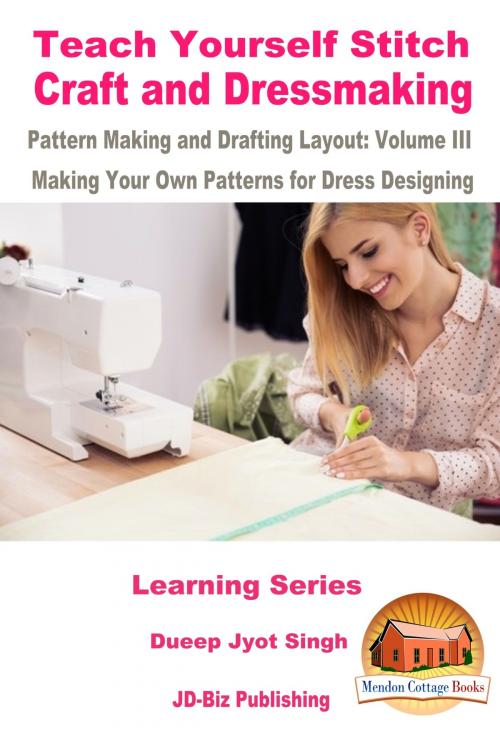 Cover of the book Teach Yourself Stitch Craft and Dressmaking Pattern Making and Drafting Layout: Volume III - Making Your Own Patterns for Dress Designing by Dueep Jyot Singh, Mendon Cottage Books
