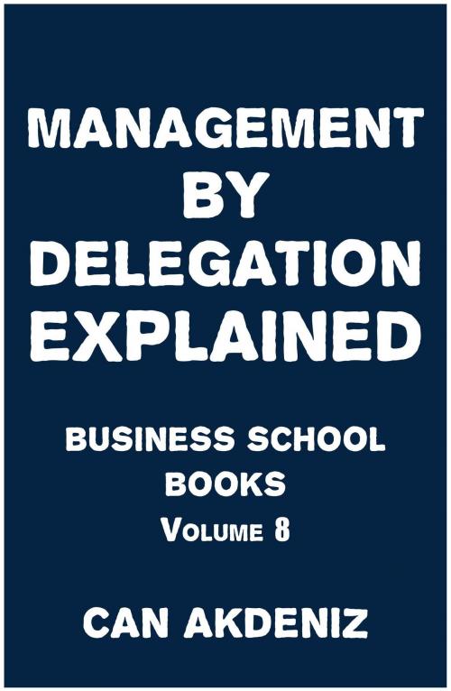 Cover of the book Management By Delegation Explained: Business School Books Volume 8 by Can Akdeniz, IntroBooks