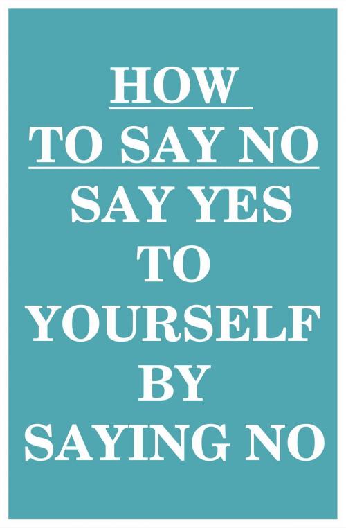 Cover of the book How to Say NO: Say YES to Yourself by Saying NO (to Others) by Can Akdeniz, IntroBooks