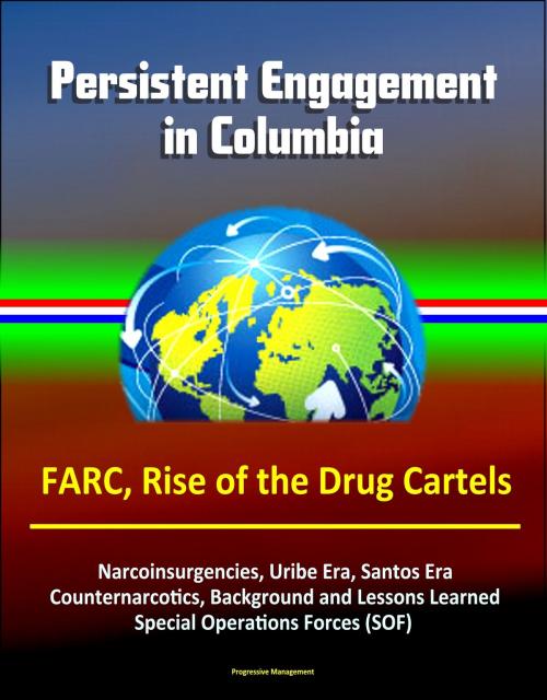 Cover of the book Persistent Engagement in Columbia - FARC, Rise of the Drug Cartels, Narcoinsurgencies, Uribe Era, Santos Era, Counternarcotics, Background and Lessons Learned, Special Operations Forces (SOF) by Progressive Management, Progressive Management