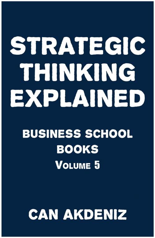Cover of the book Strategic Thinking Explained: Business School Books Volume 5 by Can Akdeniz, IntroBooks
