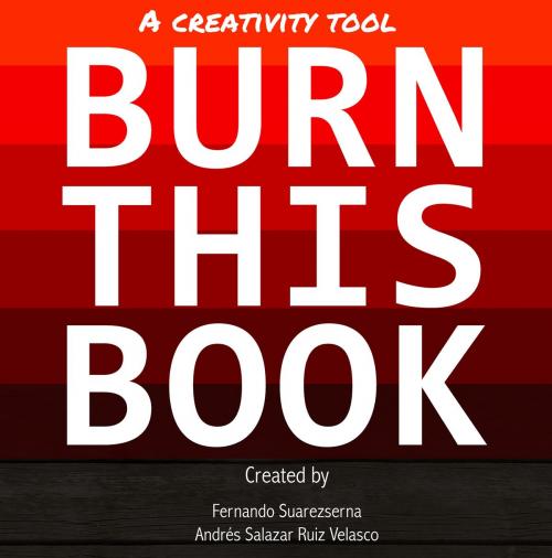 Cover of the book Burn This Book: A Creativity Tool by Fernando Suarezserna, Andres Salazar Ruiz Velasco, Fernando Suarezserna