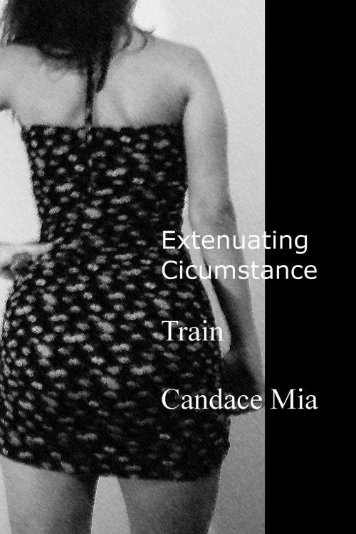 Cover of the book Extenuating Circumstance: Train by Candace Mia, Candace Mia