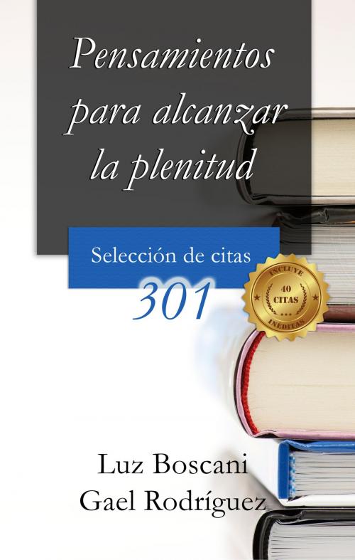 Cover of the book Pensamientos para alcanzar la plenitud. 301 Selección de citas. by Luz Boscani, Gael Rodríguez, Luz Boscani