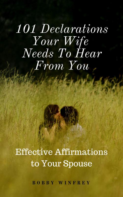 Cover of the book 101 Declarations Your Wife Needs To Hear From You: Effective Affirmations for Your Spouse by Bobby Winfrey, Brian Mulipah