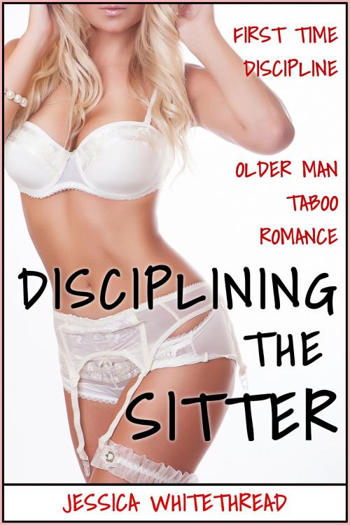 Cover of the book Disciplining the Sitter (First Time Discipline Older Man Taboo Romance) by Jessica Whitethread, Jessica Whitethread