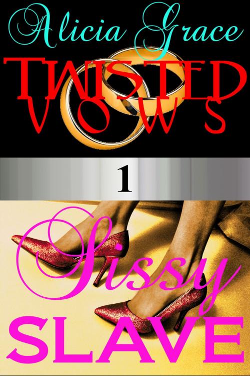 Cover of the book Sissy Slave (Twisted Vows Episode 1) by Alicia Grace, Alicia Grace