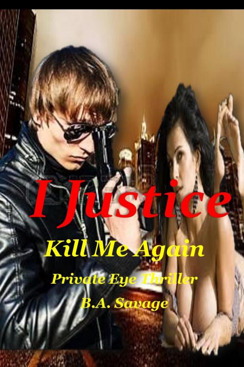 Cover of the book I Justice: Kill Me Again Private Eye Thriller by B.A. Savage, B.A. Savage